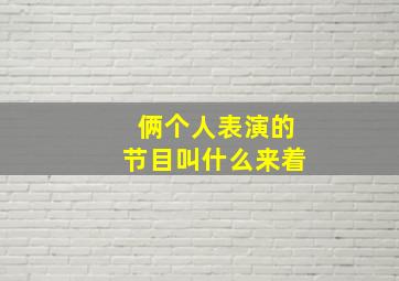 俩个人表演的节目叫什么来着