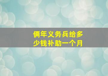 俩年义务兵给多少钱补助一个月