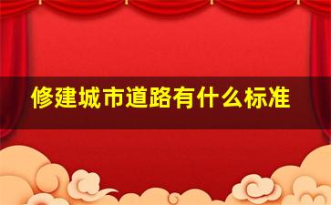 修建城市道路有什么标准