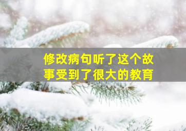 修改病句听了这个故事受到了很大的教育