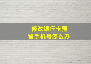 修改银行卡预留手机号怎么办