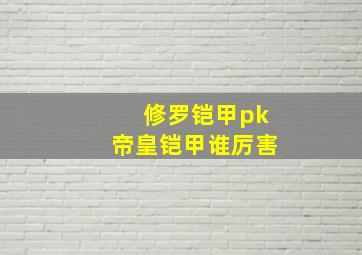 修罗铠甲pk帝皇铠甲谁厉害