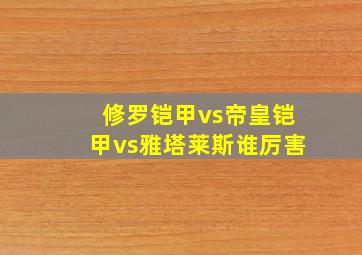 修罗铠甲vs帝皇铠甲vs雅塔莱斯谁厉害