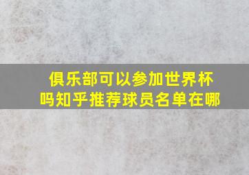 俱乐部可以参加世界杯吗知乎推荐球员名单在哪