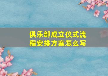 俱乐部成立仪式流程安排方案怎么写