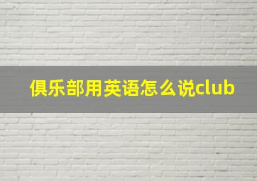 俱乐部用英语怎么说club