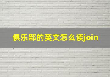 俱乐部的英文怎么读join