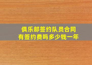 俱乐部签约队员合同有签约费吗多少钱一年