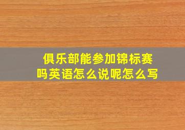 俱乐部能参加锦标赛吗英语怎么说呢怎么写