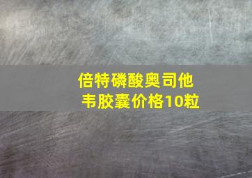 倍特磷酸奥司他韦胶囊价格10粒