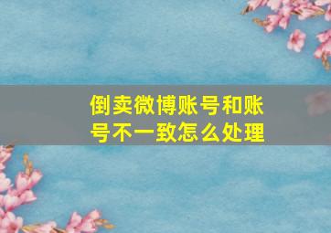 倒卖微博账号和账号不一致怎么处理