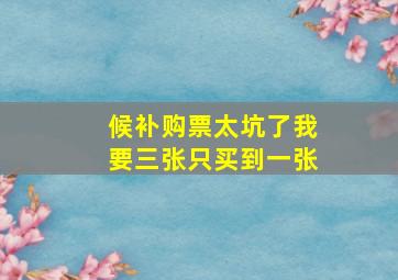 候补购票太坑了我要三张只买到一张