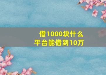 借1000块什么平台能借到10万