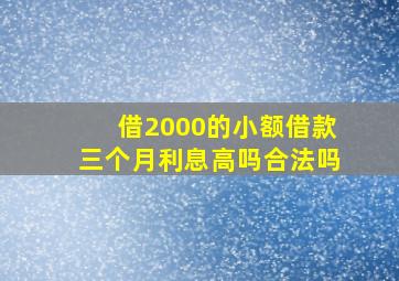 借2000的小额借款三个月利息高吗合法吗