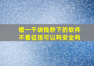 借一千块钱秒下的软件不看征信可以吗安全吗