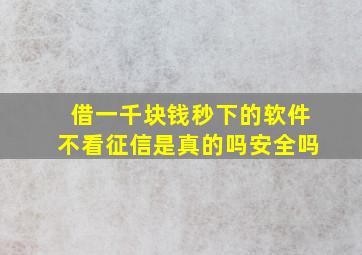 借一千块钱秒下的软件不看征信是真的吗安全吗