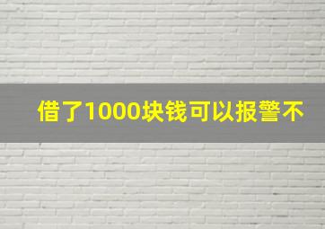 借了1000块钱可以报警不