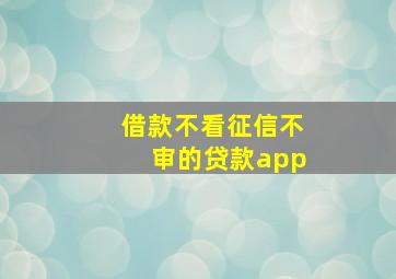 借款不看征信不审的贷款app