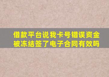 借款平台说我卡号错误资金被冻结签了电子合同有效吗