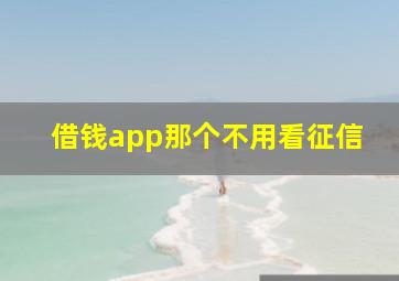 借钱app那个不用看征信