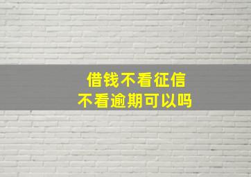 借钱不看征信不看逾期可以吗