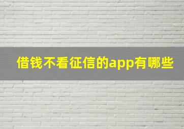 借钱不看征信的app有哪些