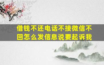 借钱不还电话不接微信不回怎么发信息说要起诉我