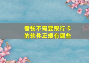 借钱不需要银行卡的软件正规有哪些