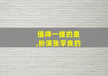 值得一提的是,扮演张学良的