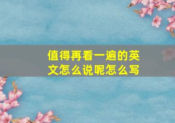 值得再看一遍的英文怎么说呢怎么写