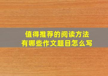 值得推荐的阅读方法有哪些作文题目怎么写