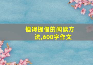 值得提倡的阅读方法,600字作文