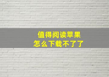 值得阅读苹果怎么下载不了了