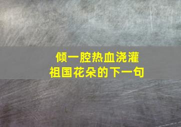 倾一腔热血浇灌祖国花朵的下一句