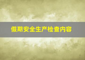 假期安全生产检查内容