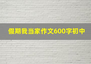 假期我当家作文600字初中