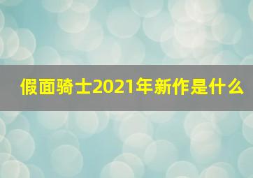 假面骑士2021年新作是什么