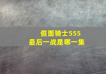 假面骑士555最后一战是哪一集