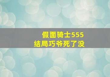 假面骑士555结局巧爷死了没