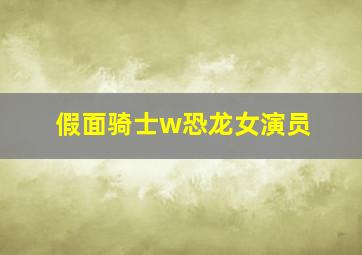 假面骑士w恐龙女演员