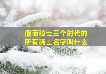 假面骑士三个时代的所有骑士名字叫什么