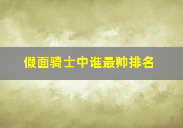 假面骑士中谁最帅排名