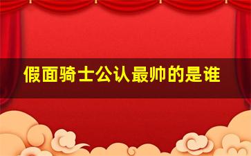 假面骑士公认最帅的是谁