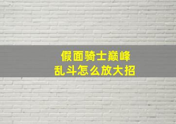 假面骑士巅峰乱斗怎么放大招