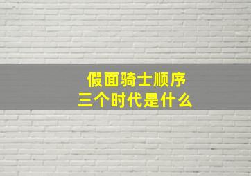 假面骑士顺序三个时代是什么