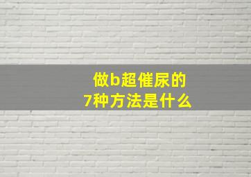 做b超催尿的7种方法是什么