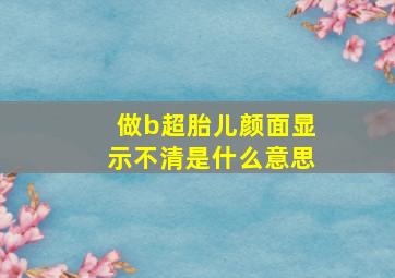 做b超胎儿颜面显示不清是什么意思