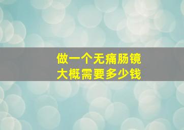 做一个无痛肠镜大概需要多少钱