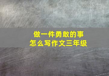 做一件勇敢的事怎么写作文三年级