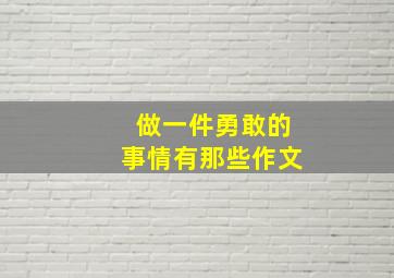 做一件勇敢的事情有那些作文